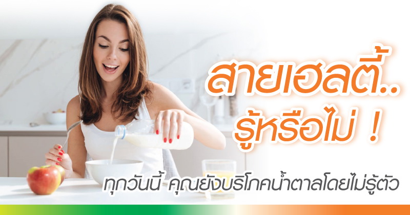 สายเฮลตี้ รู้หรือไม่? ทุกวันนี้ คุณยังบริโภคน้ำตาลโดยไม่รู้ตัว